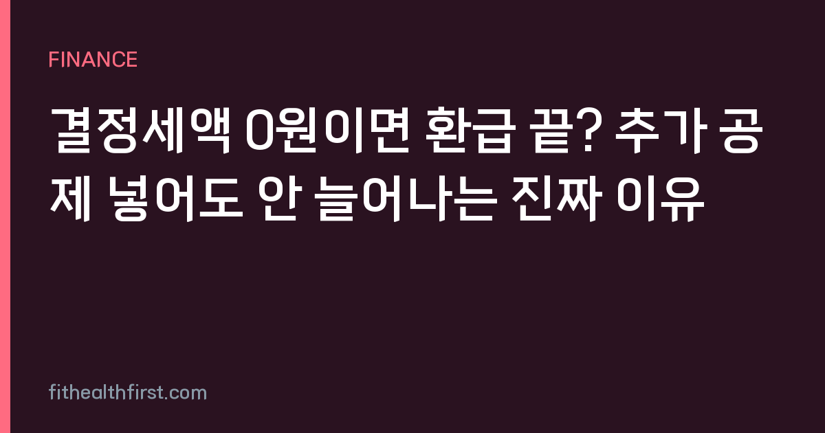 결정세액 0원이면 환급 끝? 추가 공제 넣어도 안 늘어나는 진짜 이유