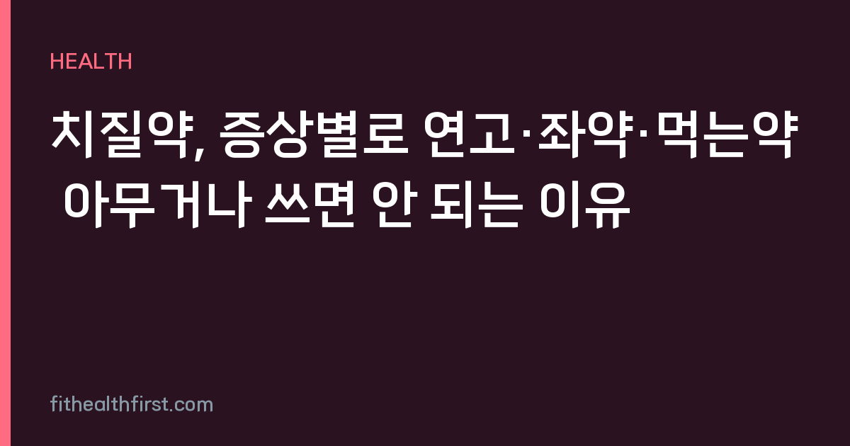 치질약, 증상별로 연고·좌약·먹는약 아무거나 쓰면 안 되는 이유