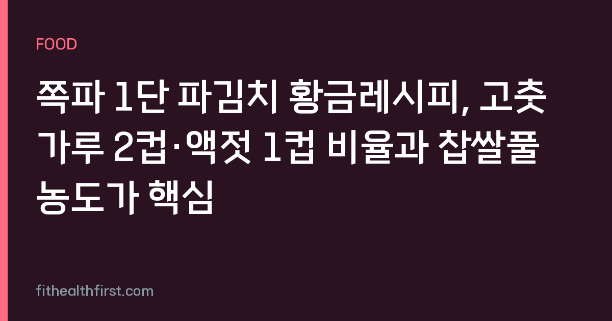 쪽파 1단 파김치 황금레시피, 고춧가루 2컵·액젓 1컵 비율과 찹쌀풀 농도가 핵심