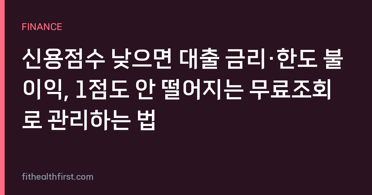 신용점수 낮으면 대출 금리·한도 불이익, 1점도 안 떨어지는 무료조회로 관리하는 법