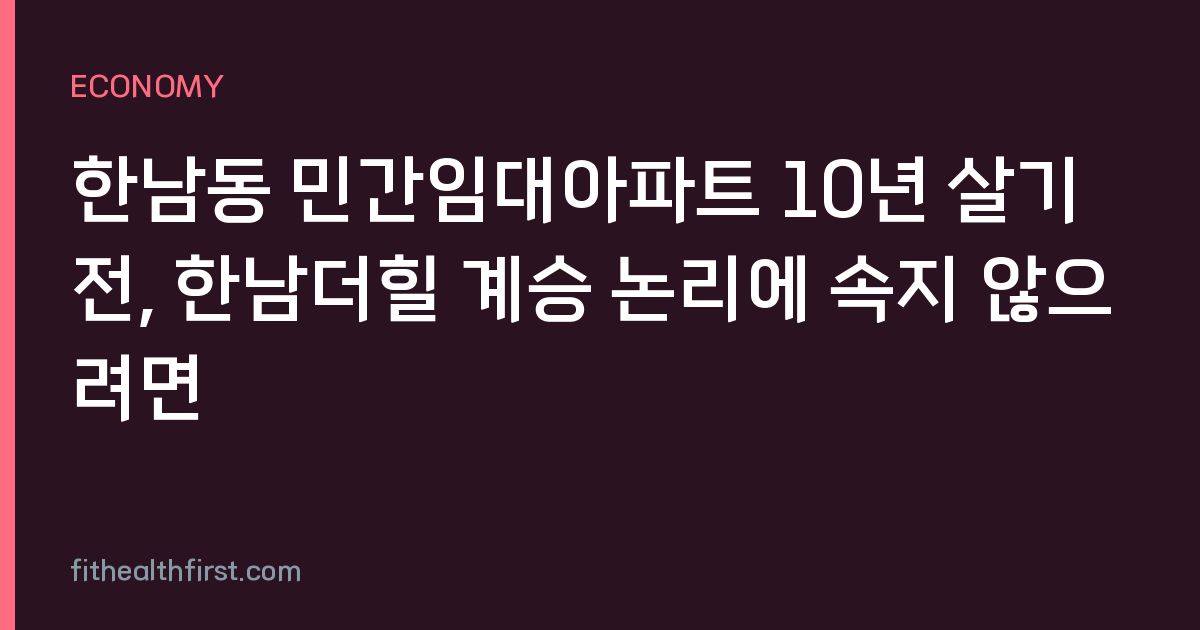 한남동 민간임대아파트 10년 살기 전, 한남더힐 계승 논리에 속지 않으려면