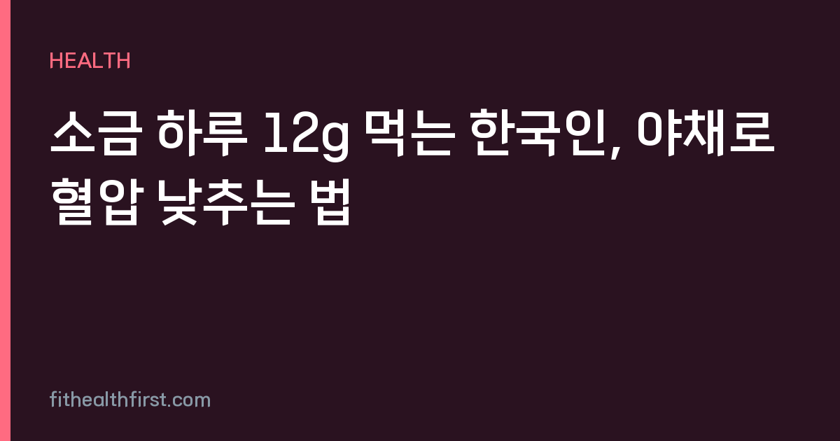 소금 하루 12g 먹는 한국인, 야채로 혈압 낮추는 법