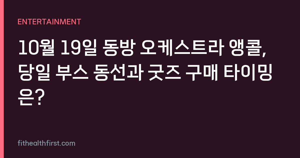10월 19일 동방 오케스트라 앵콜, 당일 부스 동선과 굿즈 구매 타이밍은?