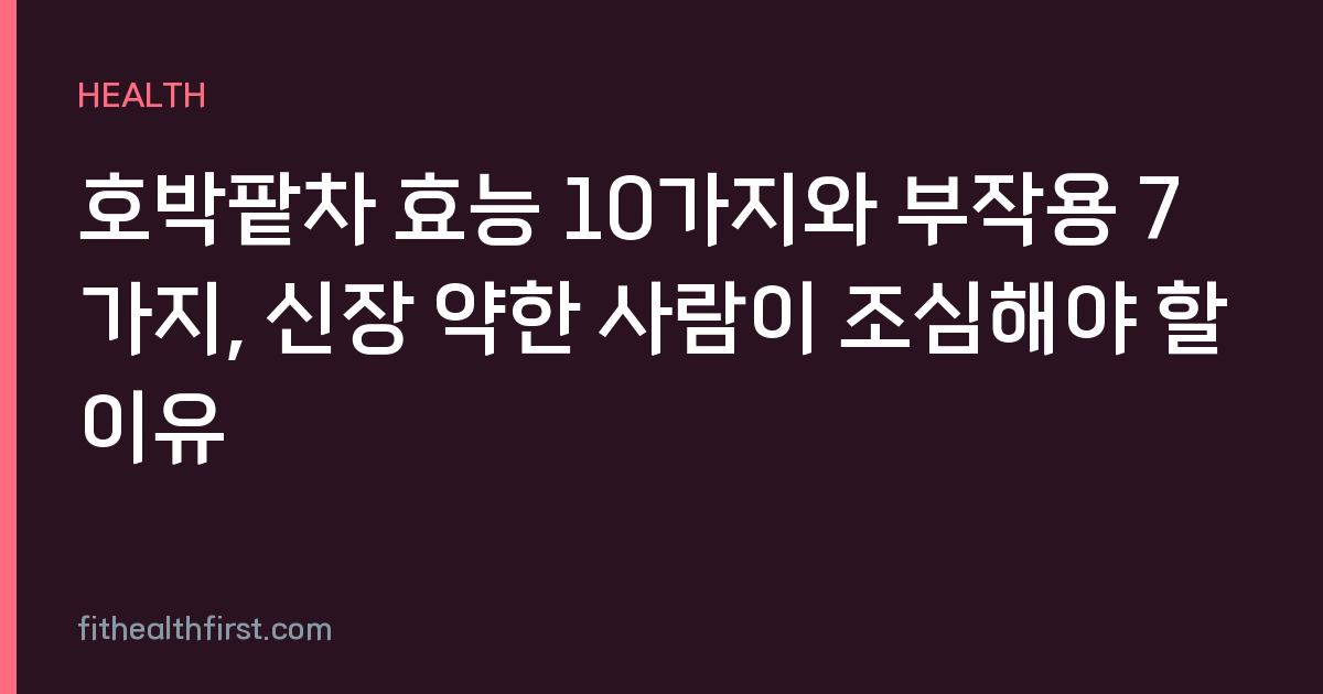호박팥차 효능 10가지와 부작용 7가지, 신장 약한 사람이 조심해야 할 이유
