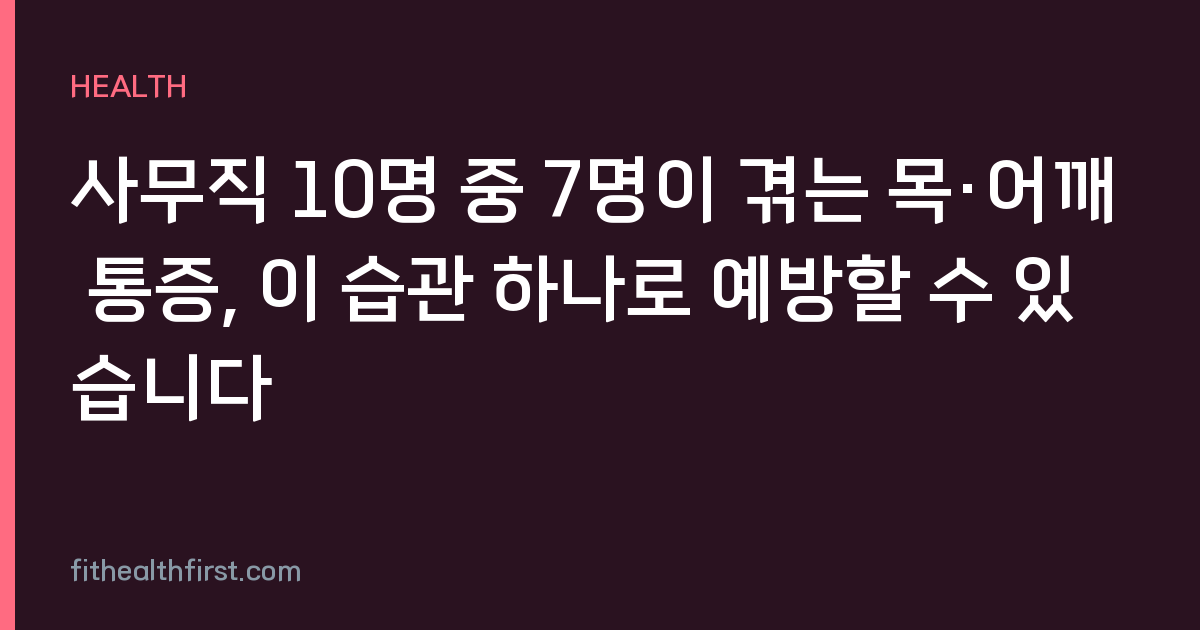 사무직 10명 중 7명이 겪는 목·어깨 통증, 이 습관 하나로 예방할 수 있습니다