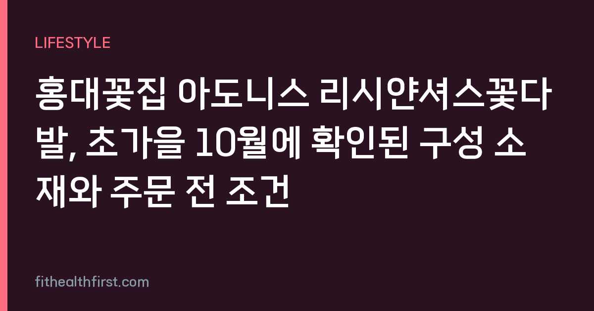 홍대꽃집 아도니스 리시얀셔스꽃다발, 초가을 10월에 확인된 구성 소재와 주문 전 조건