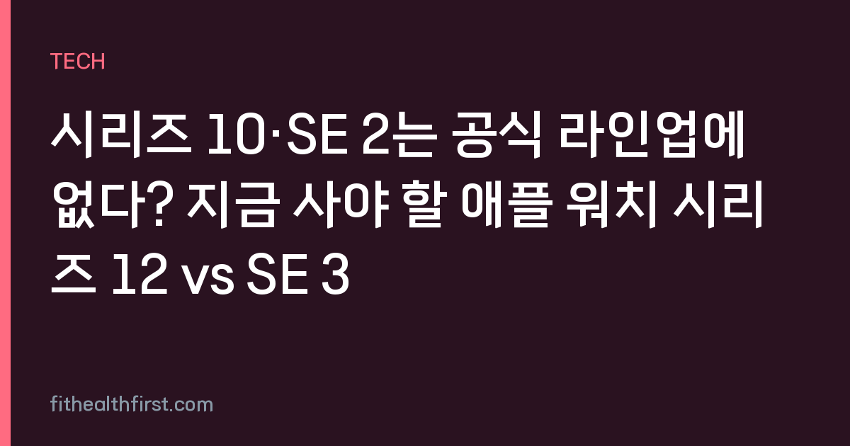 시리즈 10·SE 2는 공식 라인업에 없다? 지금 사야 할 애플 워치 시리즈 12 vs SE 3
