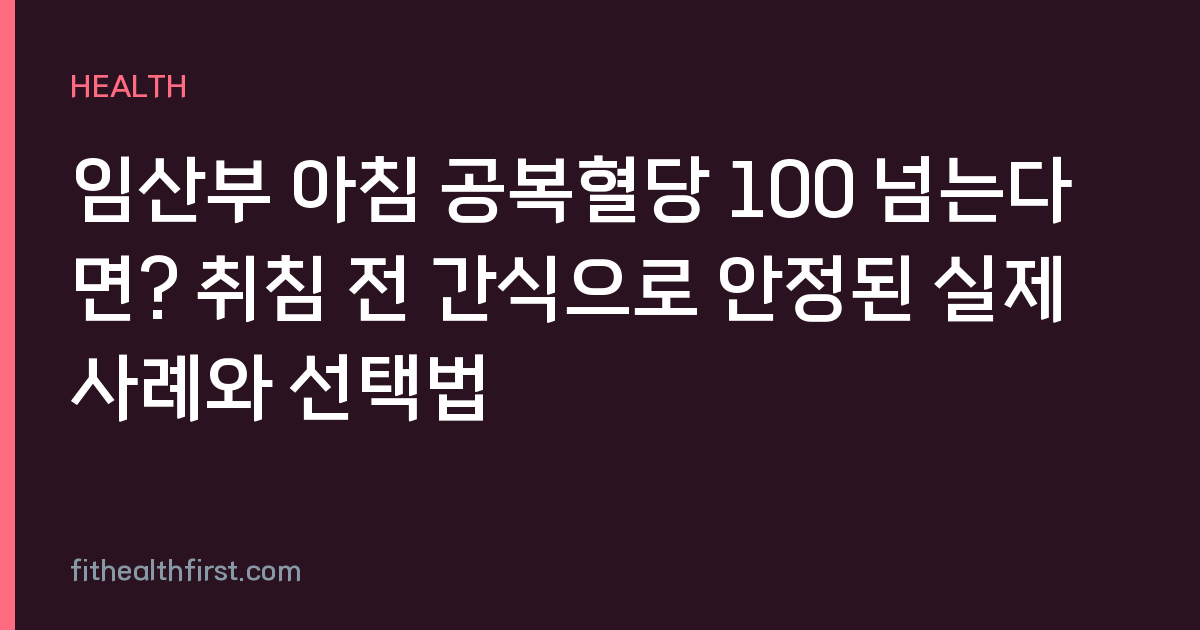 임산부 아침 공복혈당 100 넘는다면? 취침 전 간식으로 안정된 실제 사례와 선택법