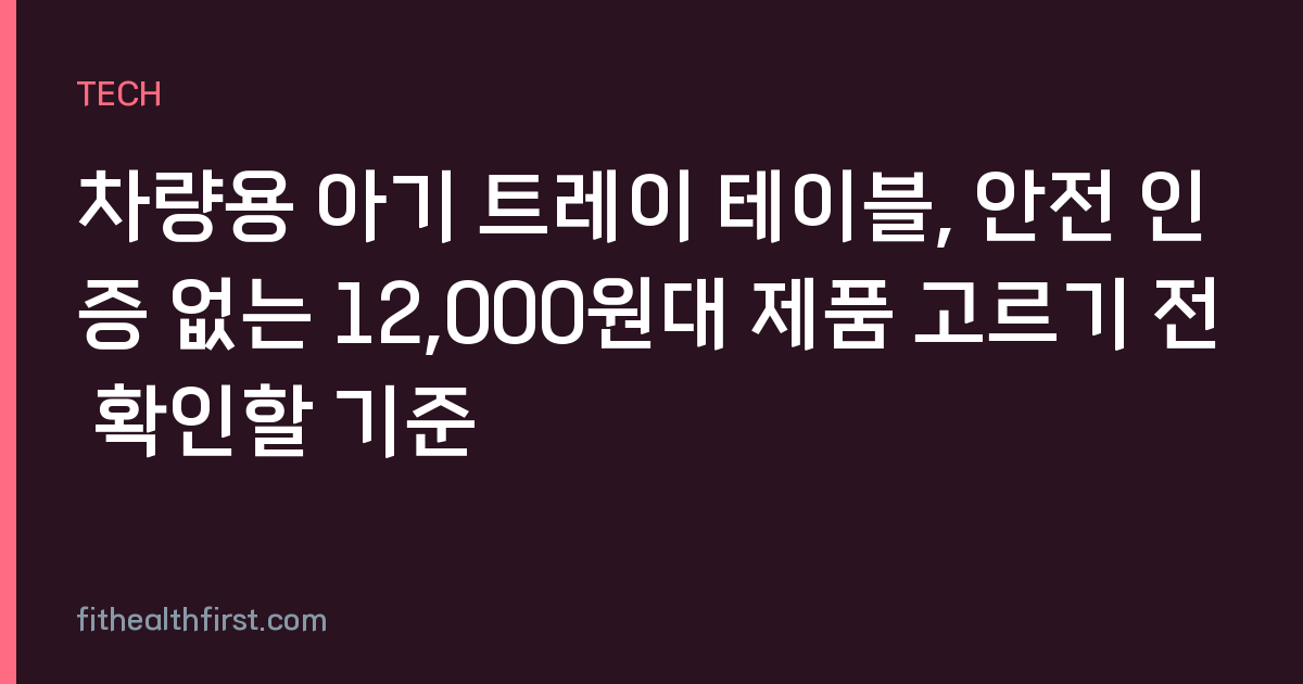차량용 아기 트레이 테이블, 안전 인증 없는 12,000원대 제품 고르기 전 확인할 기준