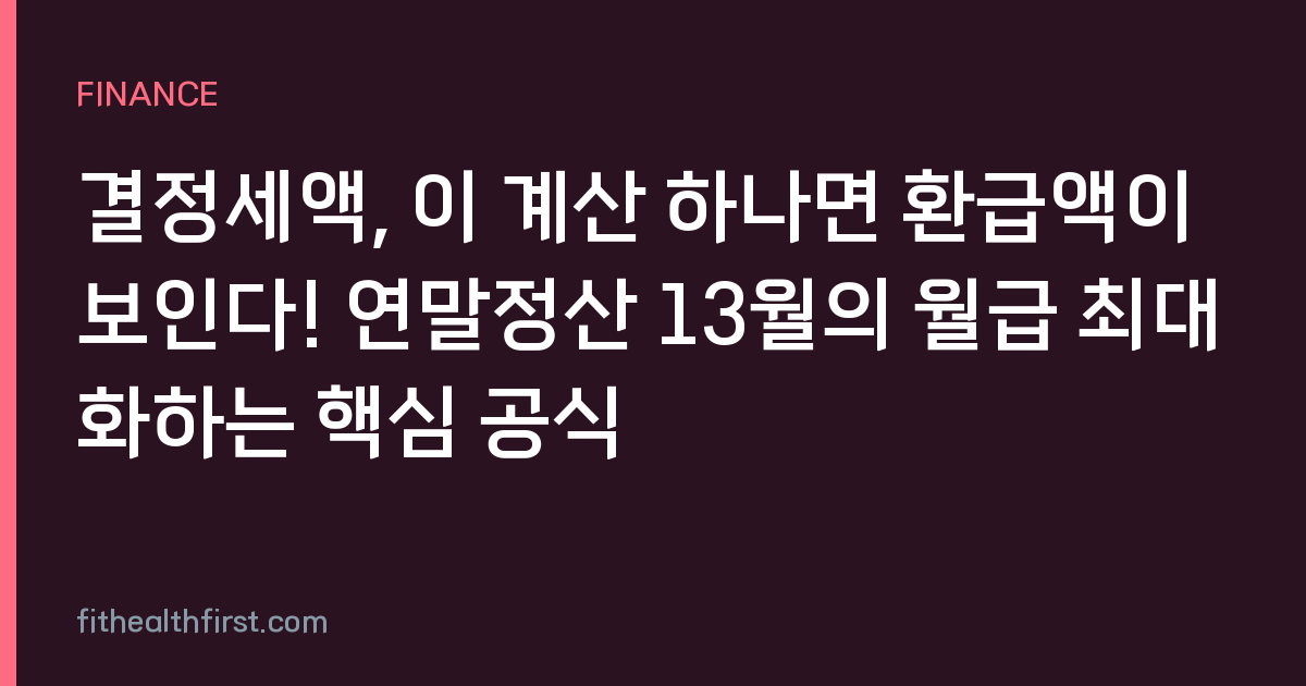 결정세액, 이 계산 하나면 환급액이 보인다! 연말정산 13월의 월급 최대화하는 핵심 공식