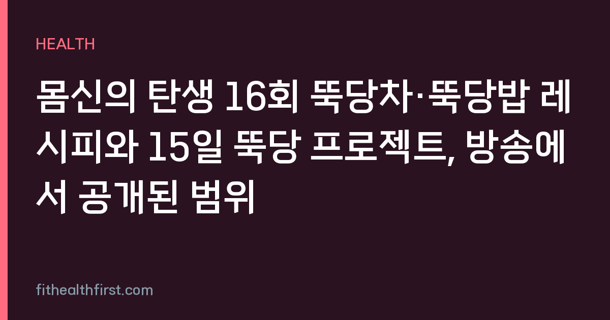 몸신의 탄생 16회 뚝당차·뚝당밥 레시피와 15일 뚝당 프로젝트, 방송에서 공개된 범위