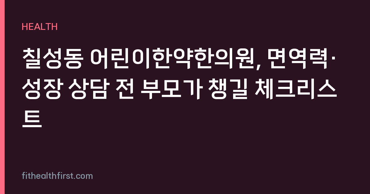칠성동 어린이한약한의원, 면역력·성장 상담 전 부모가 챙길 체크리스트