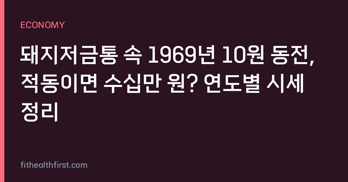 돼지저금통 속 1969년 10원 동전, 적동이면 수십만 원? 연도별 시세 정리