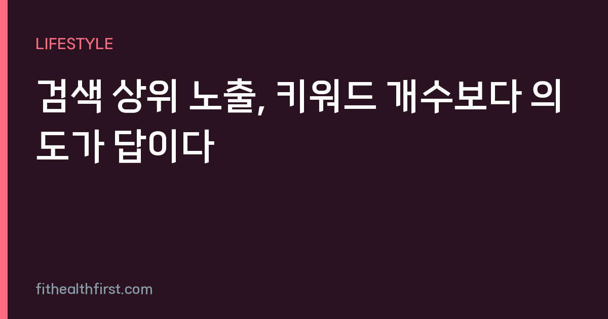 검색 상위 노출, 키워드 개수보다 의도가 답이다