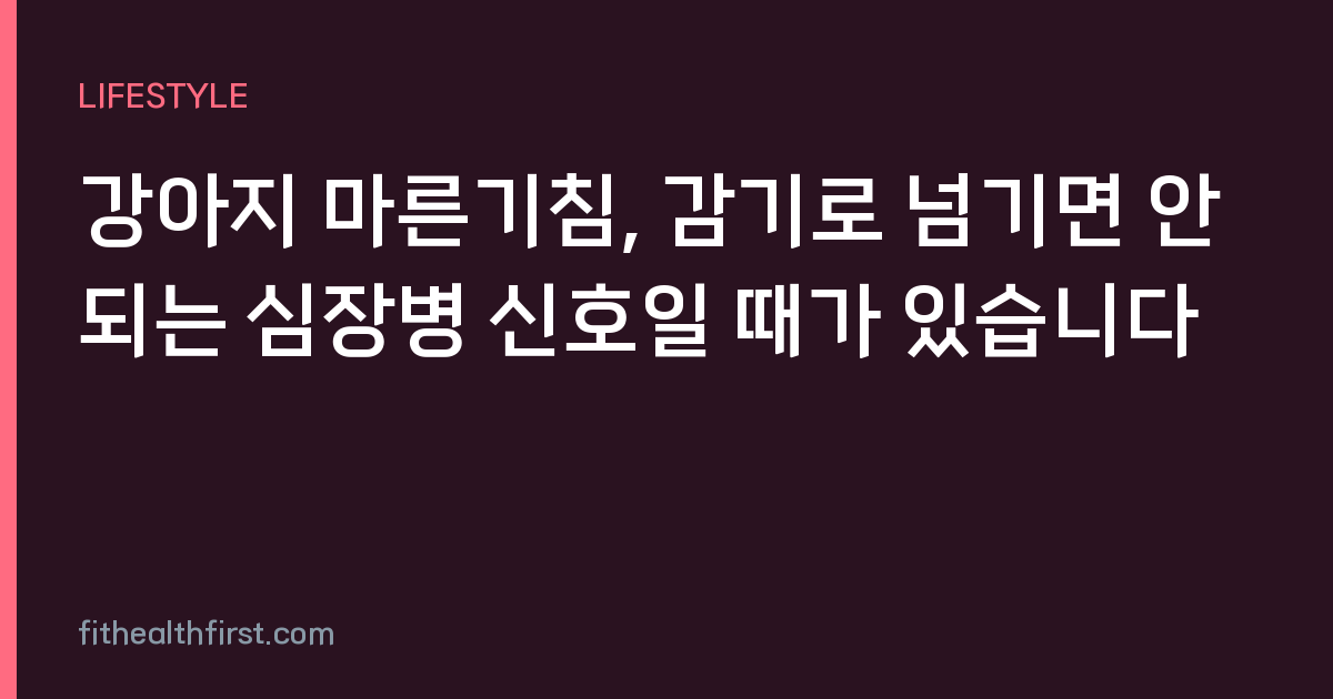 강아지 마른기침, 감기로 넘기면 안 되는 심장병 신호일 때가 있습니다