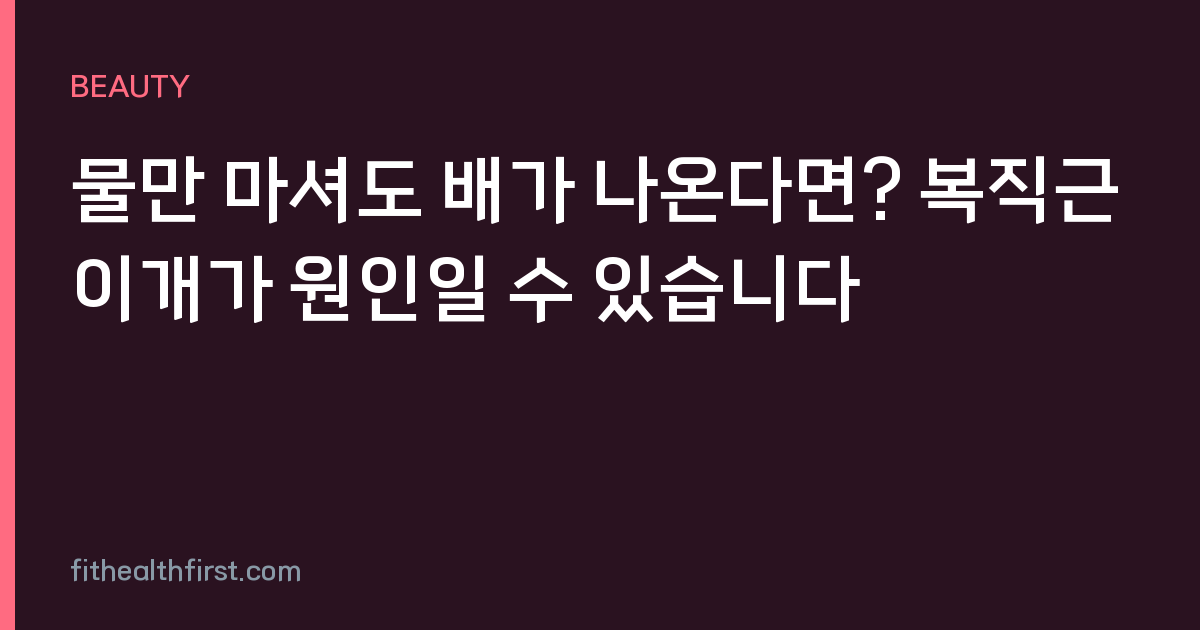 물만 마셔도 배가 나온다면? 복직근이개가 원인일 수 있습니다