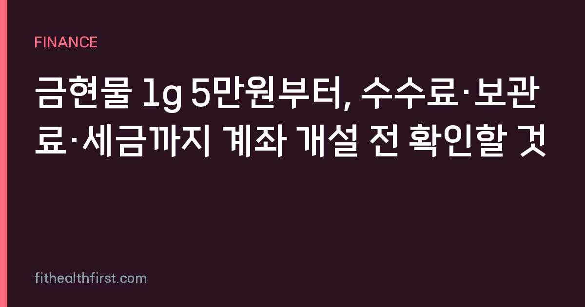 금현물 1g 5만원부터, 수수료·보관료·세금까지 계좌 개설 전 확인할 것