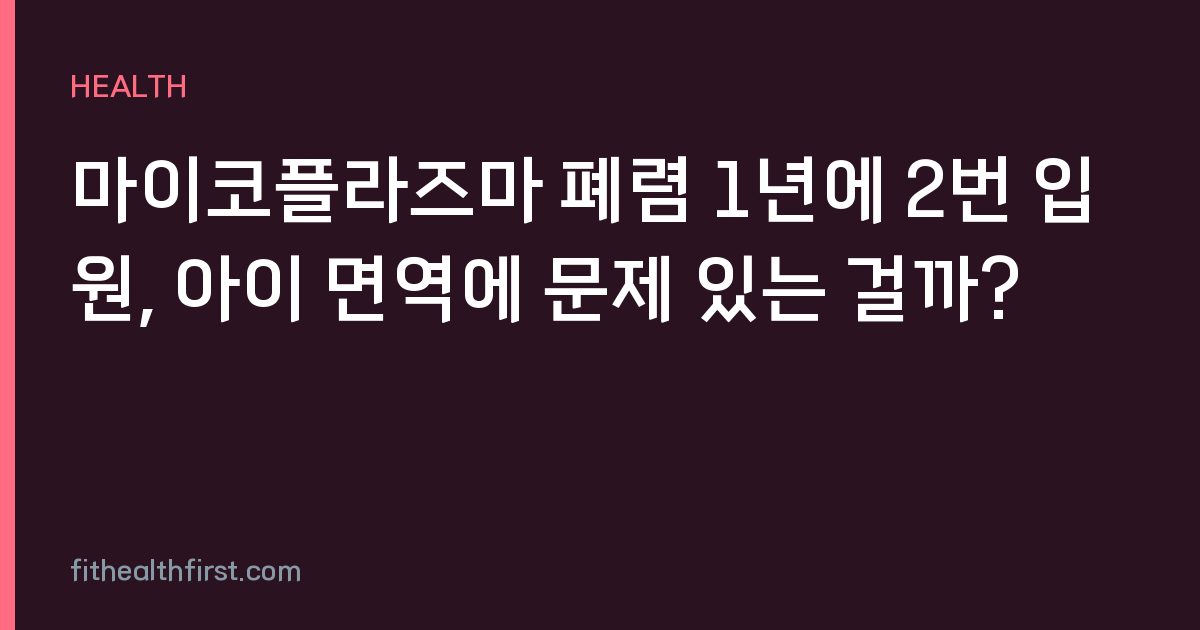 마이코플라즈마 폐렴 1년에 2번 입원, 아이 면역에 문제 있는 걸까?