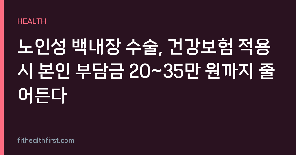 노인성 백내장 수술, 건강보험 적용 시 본인 부담금 20~35만 원까지 줄어든다