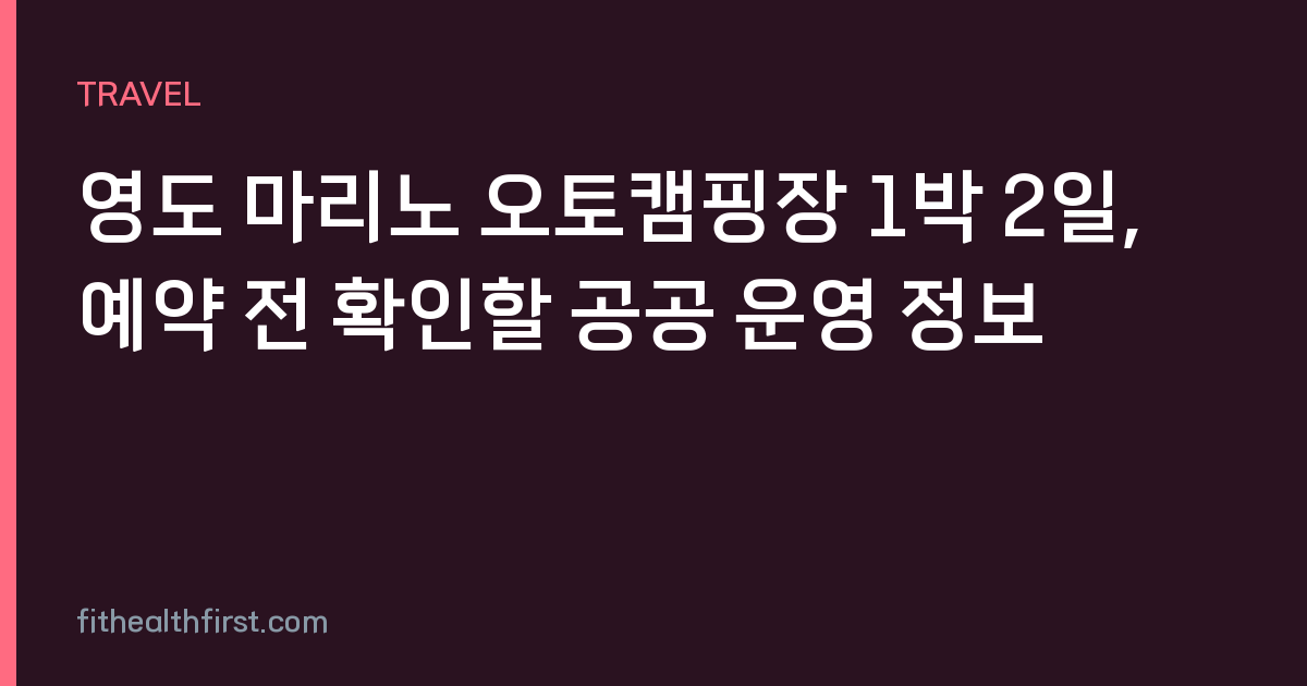 영도 마리노 오토캠핑장 1박 2일, 예약 전 확인할 공공 운영 정보