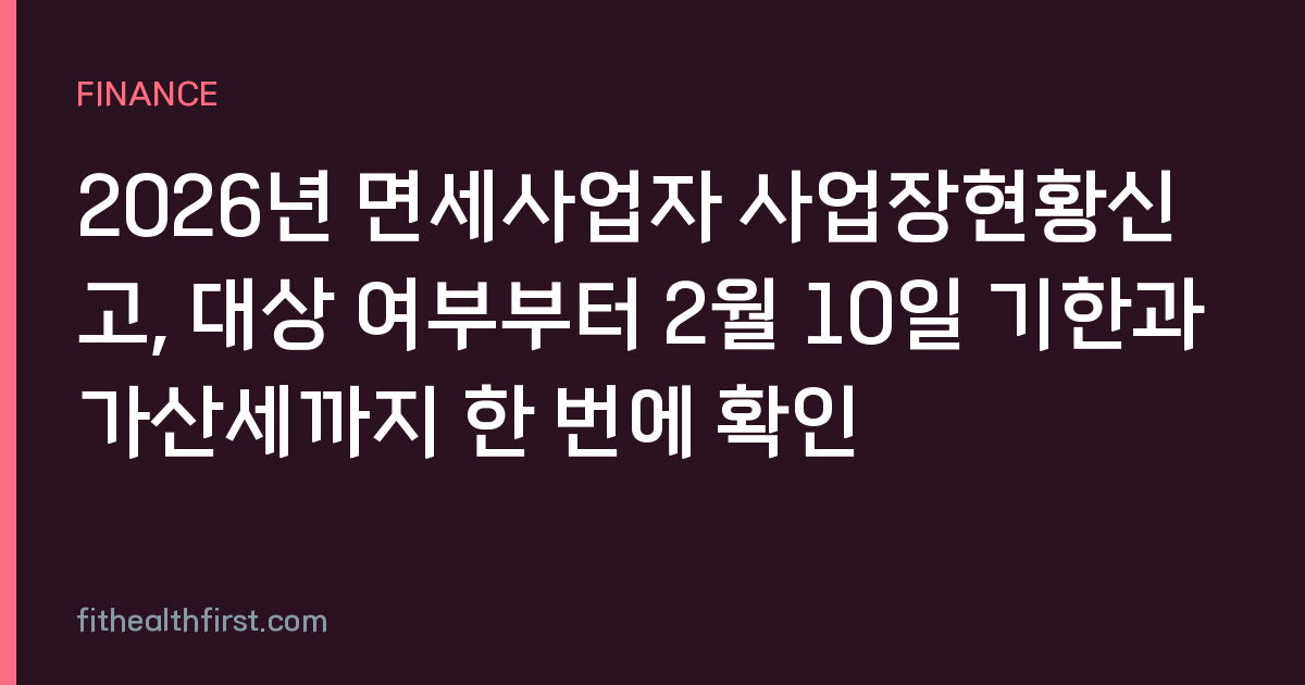 2026년 면세사업자 사업장현황신고, 대상 여부부터 2월 10일 기한과 가산세까지 한 번에 확인