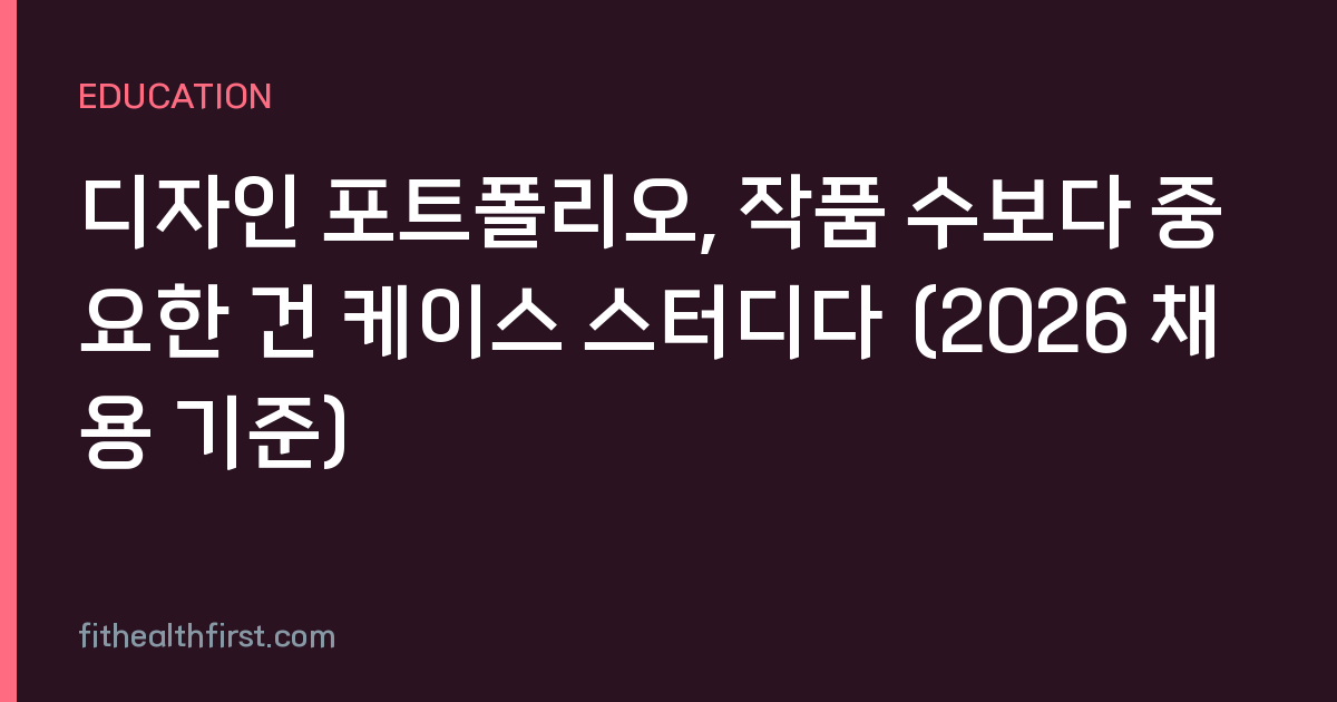 디자인 포트폴리오, 작품 수보다 중요한 건 케이스 스터디다 (2026 채용 기준)