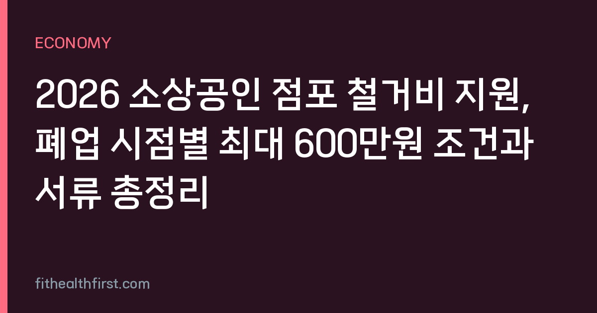 2026 소상공인 점포 철거비 지원, 폐업 시점별 최대 600만원 조건과 서류 총정리