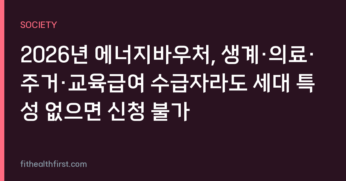 2026년 에너지바우처, 생계·의료·주거·교육급여 수급자라도 세대 특성 없으면 신청 불가