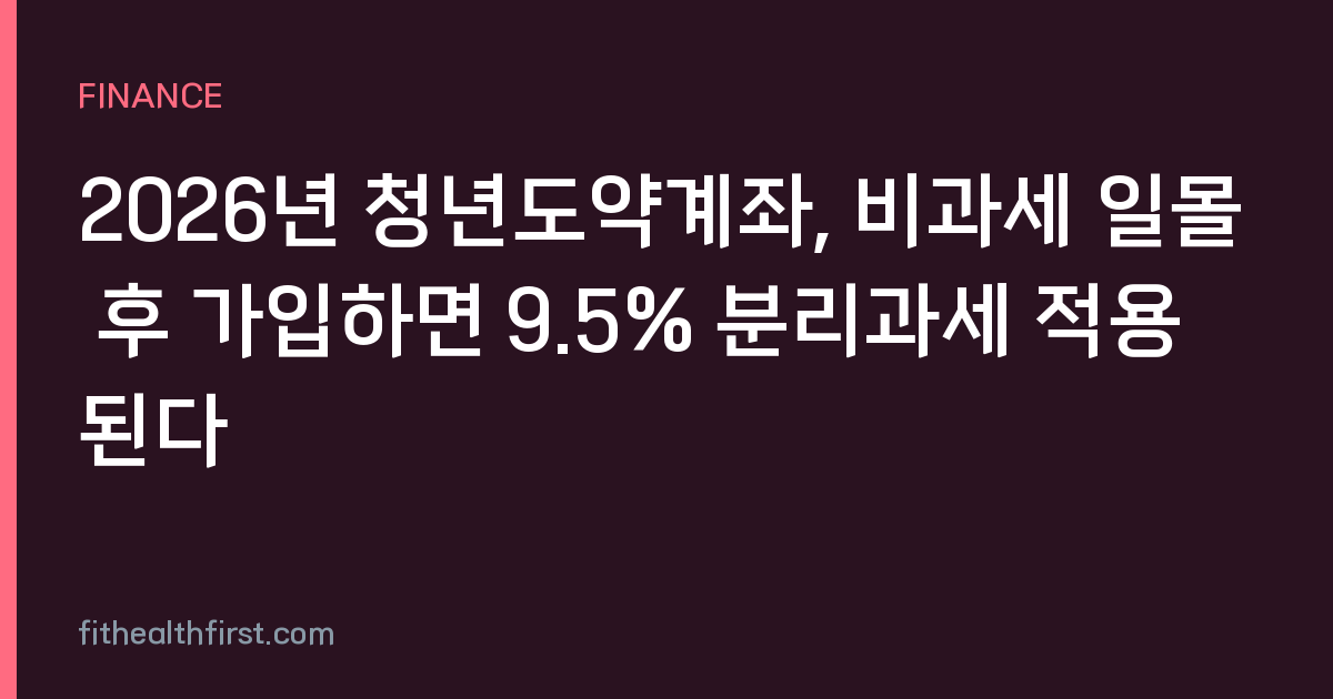 2026년 청년도약계좌, 비과세 일몰 후 가입하면 9.5% 분리과세 적용된다