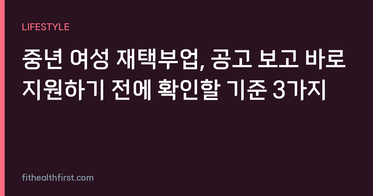 중년 여성 재택부업, 공고 보고 바로 지원하기 전에 확인할 기준 3가지