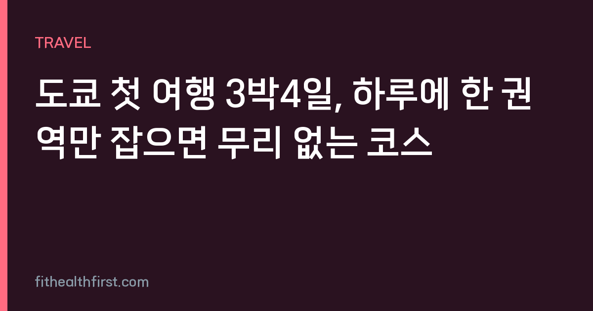 도쿄 첫 여행 3박4일, 하루에 한 권역만 잡으면 무리 없는 코스