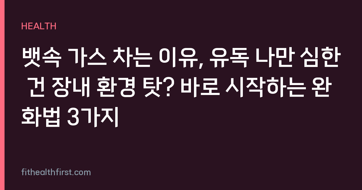 뱃속 가스 차는 이유, 유독 나만 심한 건 장내 환경 탓? 바로 시작하는 완화법 3가지