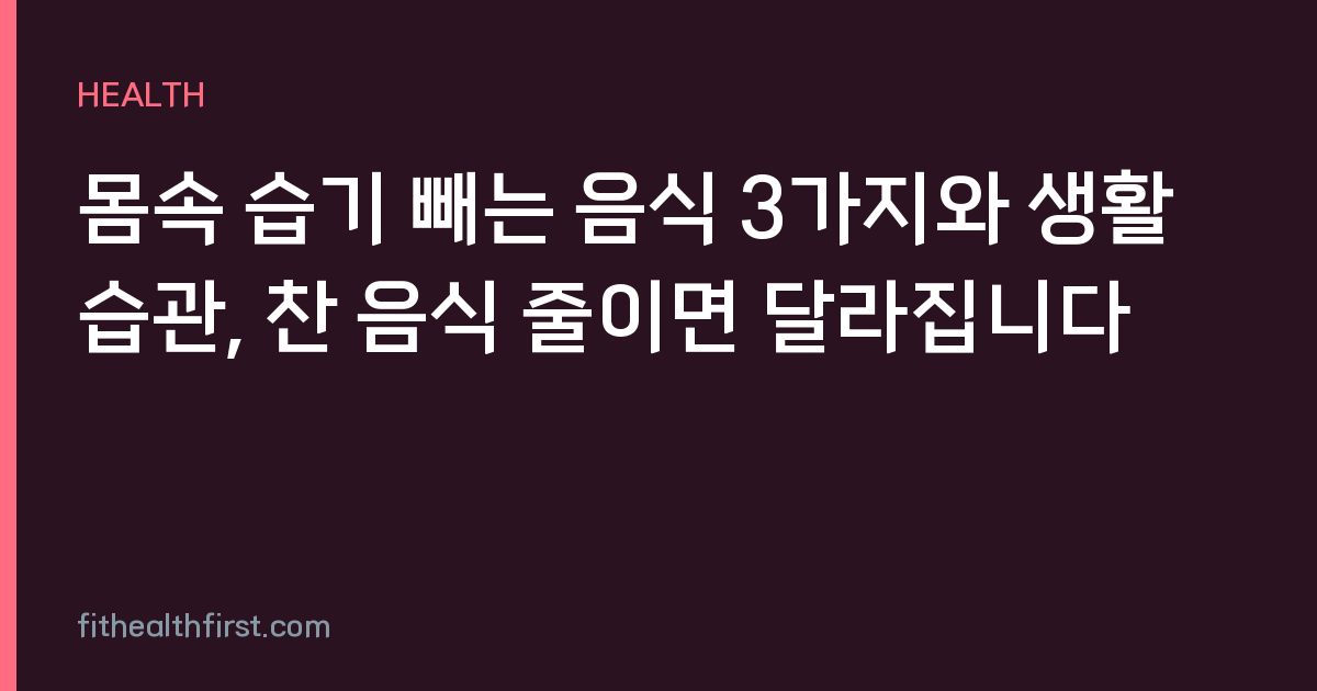 몸속 습기 빼는 음식 3가지와 생활 습관, 찬 음식 줄이면 달라집니다