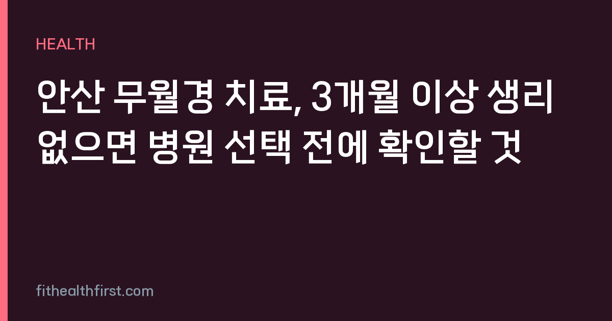 안산 무월경 치료, 3개월 이상 생리 없으면 병원 선택 전에 확인할 것
