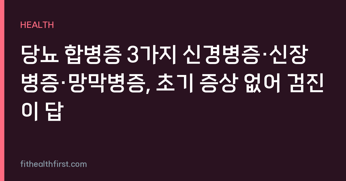 당뇨 합병증 3가지 신경병증·신장병증·망막병증, 초기 증상 없어 검진이 답