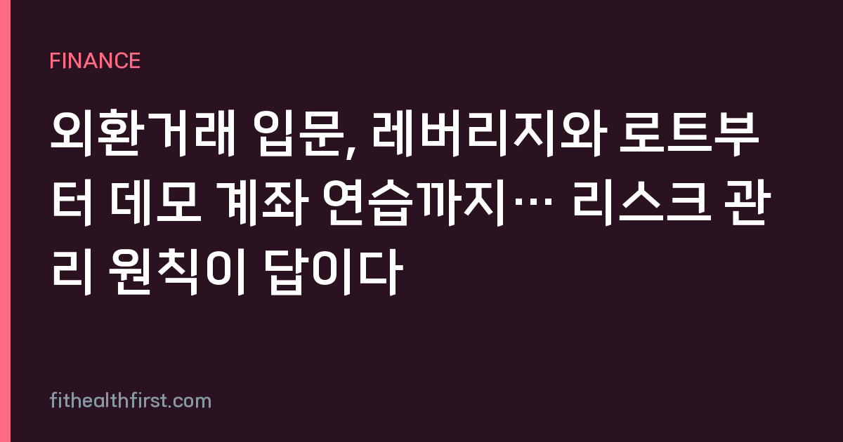 외환거래 입문, 레버리지와 로트부터 데모 계좌 연습까지… 리스크 관리 원칙이 답이다