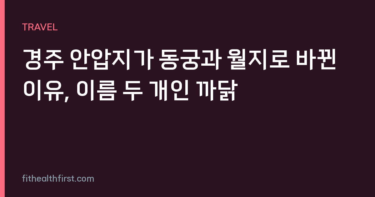 경주 안압지가 동궁과 월지로 바뀐 이유, 이름 두 개인 까닭
