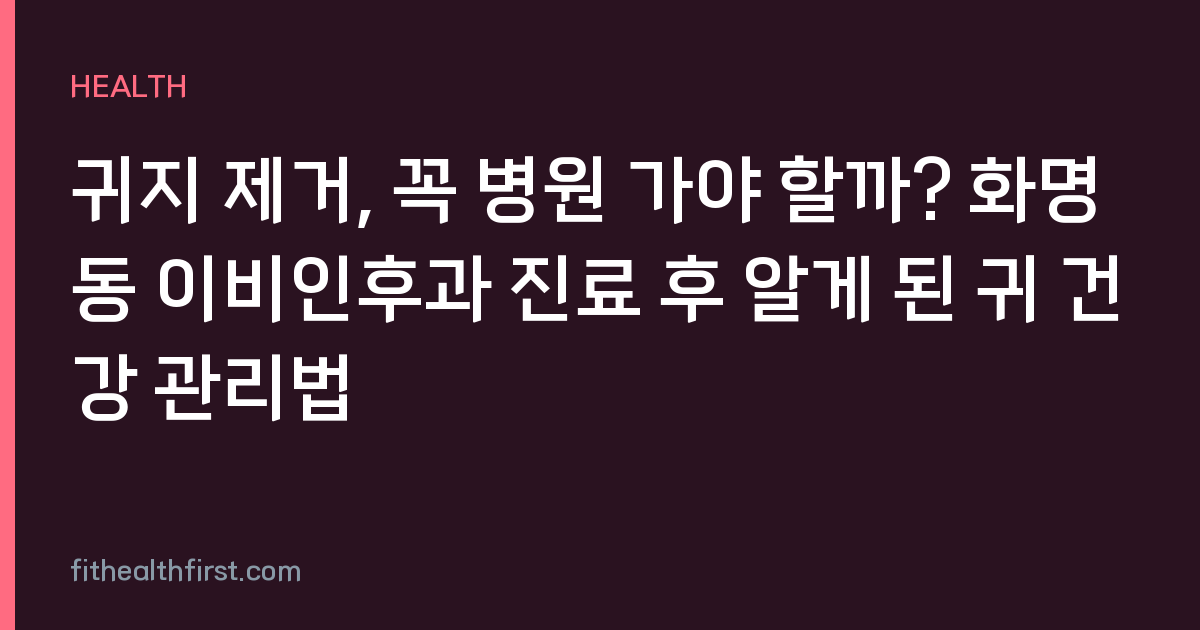 귀지 제거, 꼭 병원 가야 할까? 화명동 이비인후과 진료 후 알게 된 귀 건강 관리법