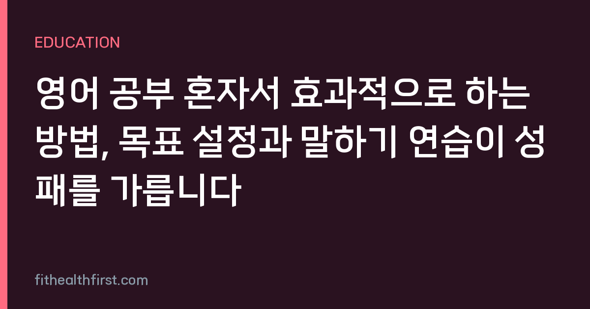 영어 공부 혼자서 효과적으로 하는 방법, 목표 설정과 말하기 연습이 성패를 가릅니다