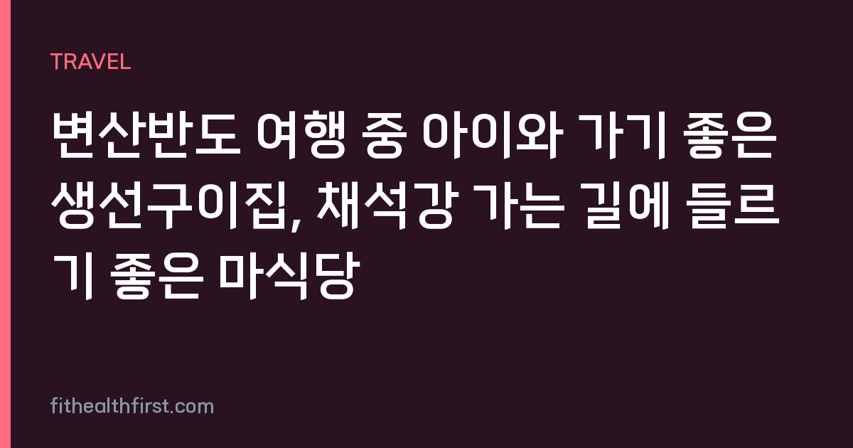변산반도 여행 중 아이와 가기 좋은 생선구이집, 채석강 가는 길에 들르기 좋은 마식당