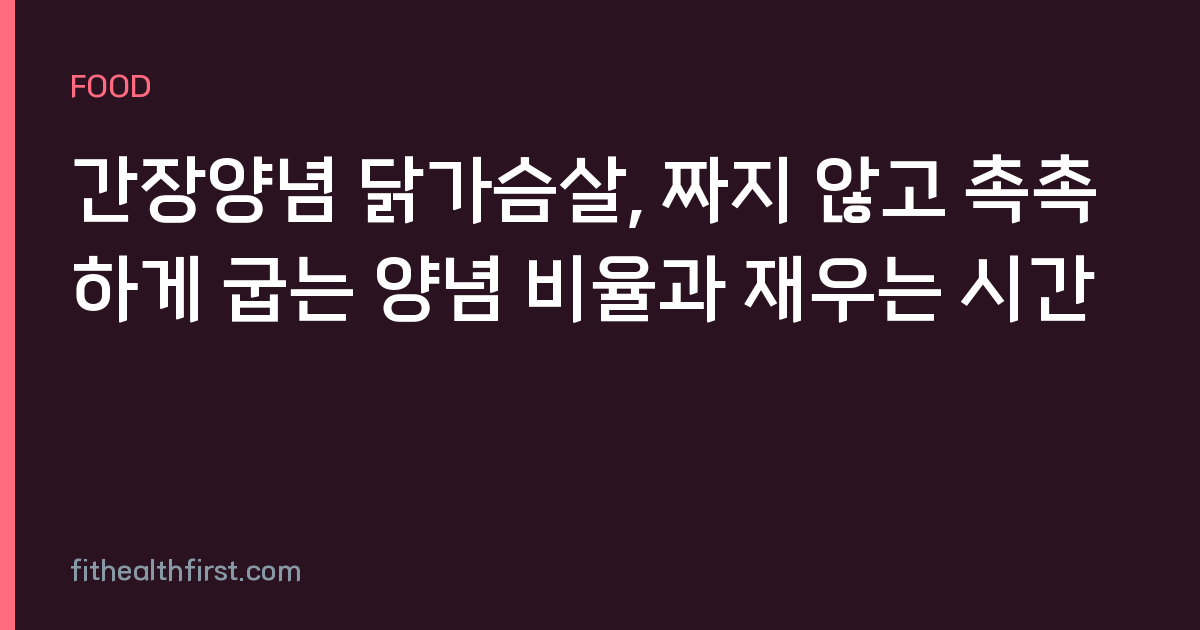 간장양념 닭가슴살, 짜지 않고 촉촉하게 굽는 양념 비율과 재우는 시간