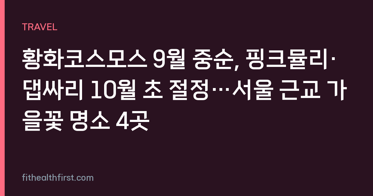 황화코스모스 9월 중순, 핑크뮬리·댑싸리 10월 초 절정…서울 근교 가을꽃 명소 4곳