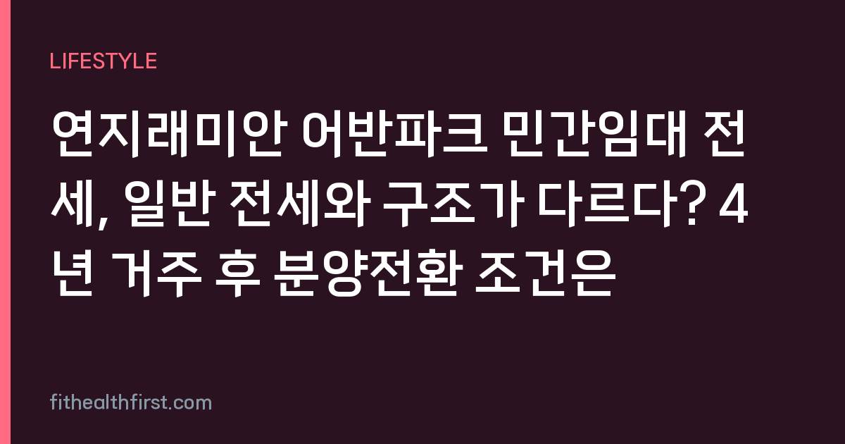 연지래미안 어반파크 민간임대 전세, 일반 전세와 구조가 다르다? 4년 거주 후 분양전환 조건은