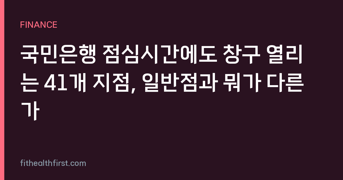 국민은행 점심시간에도 창구 열리는 41개 지점, 일반점과 뭐가 다른가