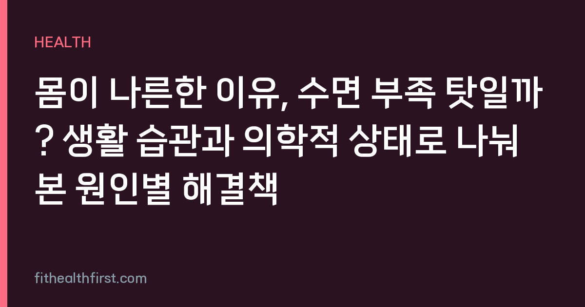 몸이 나른한 이유, 수면 부족 탓일까? 생활 습관과 의학적 상태로 나눠 본 원인별 해결책