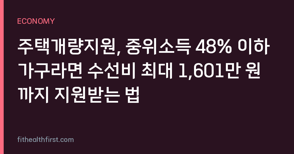 주택개량지원, 중위소득 48% 이하 가구라면 수선비 최대 1,601만 원까지 지원받는 법