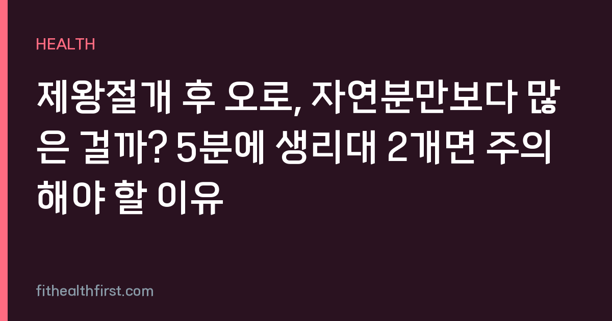 제왕절개 후 오로, 자연분만보다 많은 걸까? 5분에 생리대 2개면 주의해야 할 이유