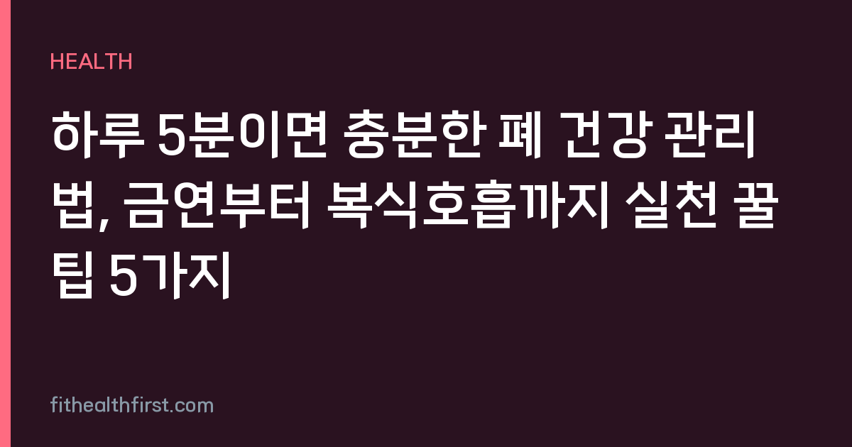 하루 5분이면 충분한 폐 건강 관리법, 금연부터 복식호흡까지 실천 꿀팁 5가지