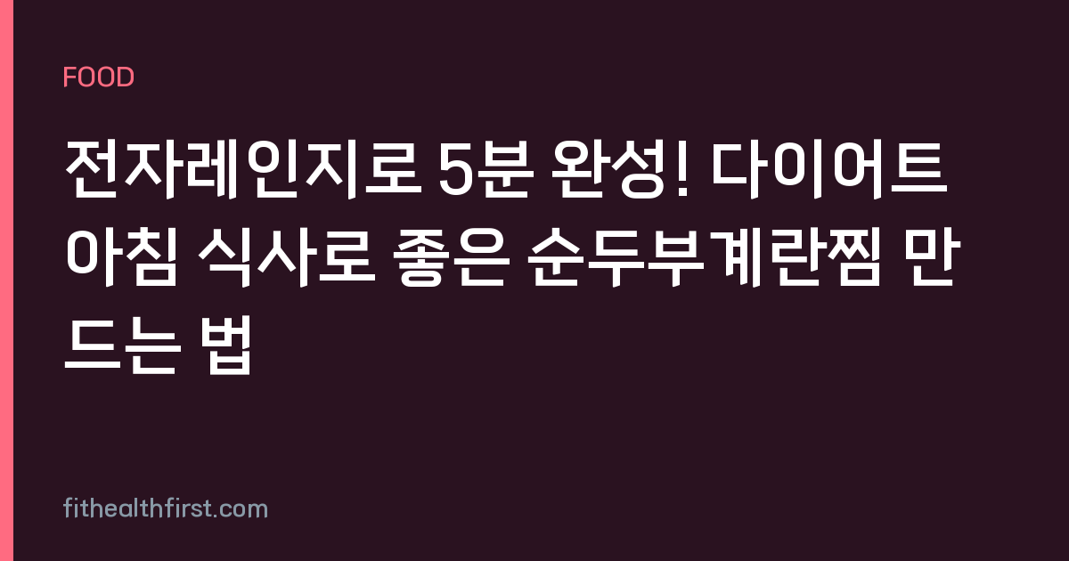 전자레인지로 5분 완성! 다이어트 아침 식사로 좋은 순두부계란찜 만드는 법