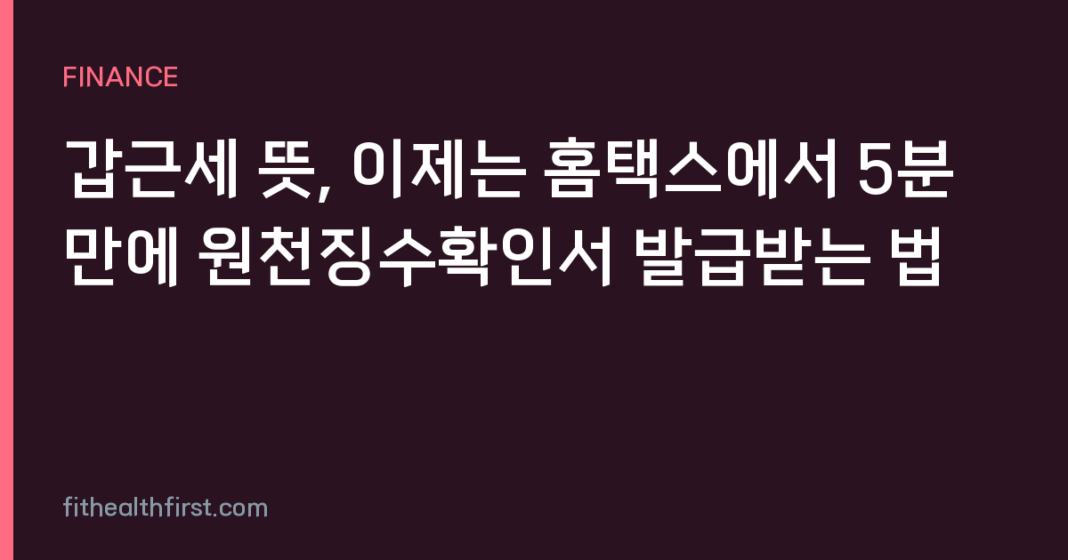 갑근세 뜻, 이제는 홈택스에서 5분 만에 원천징수확인서 발급받는 법